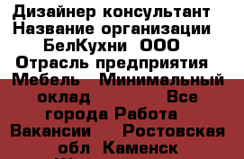 Дизайнер-консультант › Название организации ­ БелКухни, ООО › Отрасль предприятия ­ Мебель › Минимальный оклад ­ 60 000 - Все города Работа » Вакансии   . Ростовская обл.,Каменск-Шахтинский г.